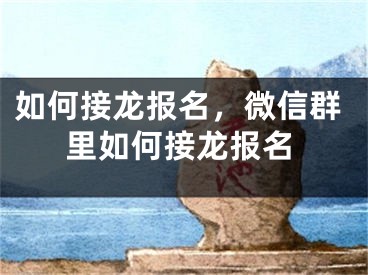 如何接龍報(bào)名，微信群里如何接龍報(bào)名