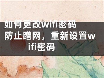 如何更改wifi密碼防止蹭網(wǎng)，重新設(shè)置wifi密碼