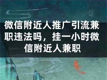 微信附近人推廣引流兼職違法嗎，掛一小時(shí)微信附近人兼職