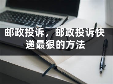 郵政投訴，郵政投訴快遞最狠的方法