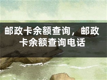 郵政卡余額查詢，郵政卡余額查詢電話