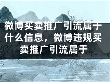 微博買賣推廣引流屬于什么信息，微博違規(guī)買賣推廣引流屬于