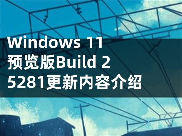 Windows 11預覽版Build 25281更新內容介紹