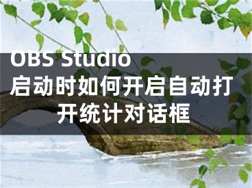 OBS Studio啟動(dòng)時(shí)如何開啟自動(dòng)打開統(tǒng)計(jì)對(duì)話框