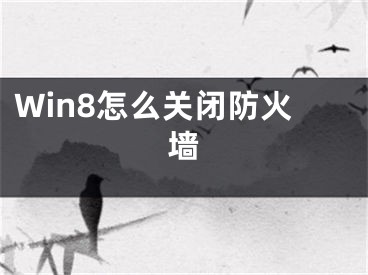 Win8怎么關(guān)閉防火墻