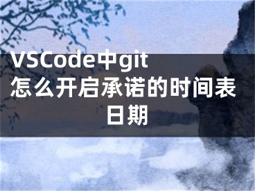 VSCode中git怎么開啟承諾的時間表日期