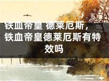 鐵血帝皇 德萊厄斯，鐵血帝皇德萊厄斯有特效嗎