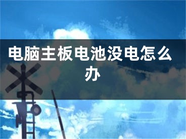 電腦主板電池沒電怎么辦