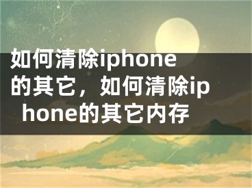 如何清除iphone的其它，如何清除iphone的其它內(nèi)存