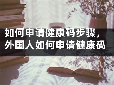 如何申請(qǐng)健康碼步驟，外國人如何申請(qǐng)健康碼