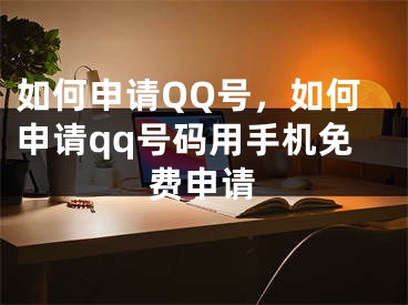 如何申請QQ號，如何申請qq號碼用手機免費申請