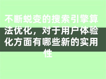 不斷蛻變的搜索引擎算法優(yōu)化，對于用戶體驗化方面有哪些新的實用性 