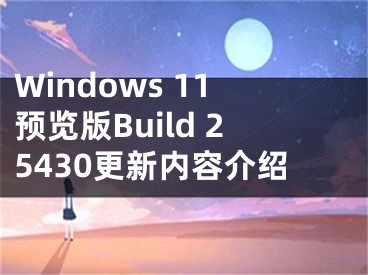 Windows 11預(yù)覽版Build 25430更新內(nèi)容介紹