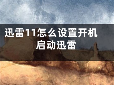 迅雷11怎么設(shè)置開(kāi)機(jī)啟動(dòng)迅雷