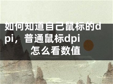 如何知道自己鼠標(biāo)的dpi，普通鼠標(biāo)dpi怎么看數(shù)值