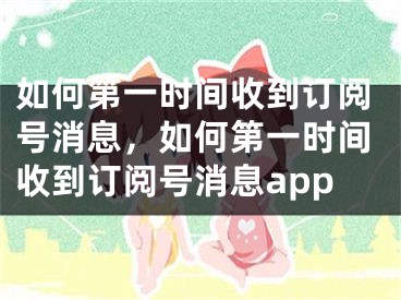 如何第一時間收到訂閱號消息，如何第一時間收到訂閱號消息app