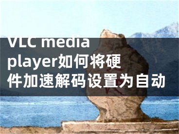 VLC media player如何將硬件加速解碼設(shè)置為自動