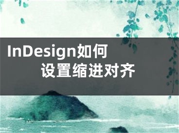 InDesign如何設(shè)置縮進(jìn)對齊