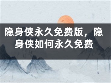 隱身俠永久免費(fèi)版，隱身俠如何永久免費(fèi)