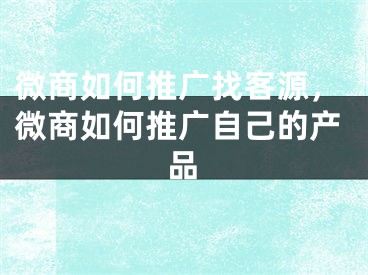 微商如何推廣找客源，微商如何推廣自己的產(chǎn)品