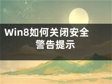 Win8如何關(guān)閉安全警告提示