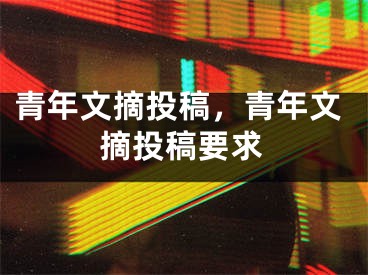 青年文摘投稿，青年文摘投稿要求