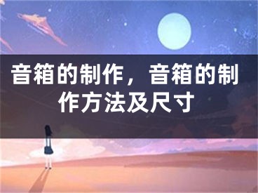 音箱的制作，音箱的制作方法及尺寸