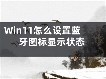 Win11怎么設(shè)置藍(lán)牙圖標(biāo)顯示狀態(tài)