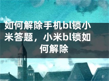 如何解除手機bl鎖小米答題，小米bl鎖如何解除