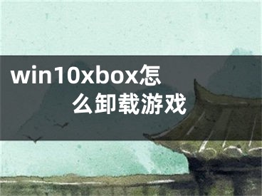 win10xbox怎么卸載游戲