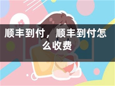 順豐到付，順豐到付怎么收費(fèi)