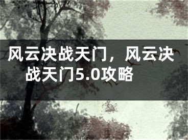 風云決戰(zhàn)天門，風云決戰(zhàn)天門5.0攻略