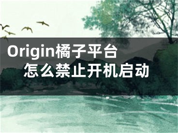 Origin橘子平臺(tái)怎么禁止開(kāi)機(jī)啟動(dòng)