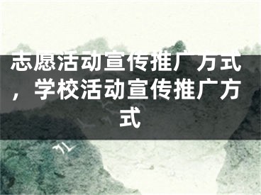 志愿活動宣傳推廣方式，學(xué)校活動宣傳推廣方式