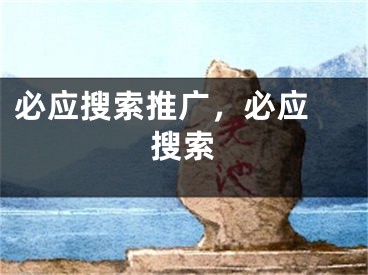 必應(yīng)搜索推廣，必應(yīng) 搜索