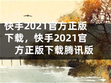 快手2021官方正版下載，快手2021官方正版下載騰訊版