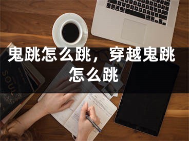 鬼跳怎么跳，穿越鬼跳怎么跳