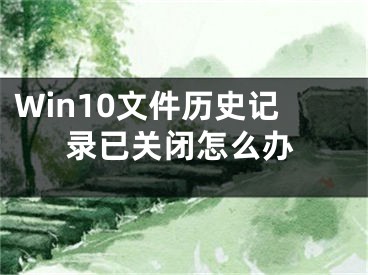 Win10文件歷史記錄已關(guān)閉怎么辦