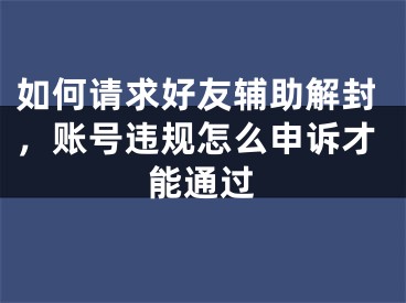 如何請(qǐng)求好友輔助解封，賬號(hào)違規(guī)怎么申訴才能通過