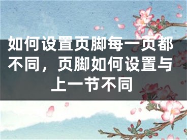 如何設(shè)置頁(yè)腳每一頁(yè)都不同，頁(yè)腳如何設(shè)置與上一節(jié)不同