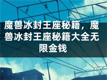 魔獸冰封王座秘籍，魔獸冰封王座秘籍大全無限金錢