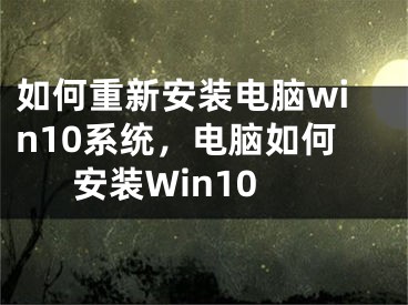 如何重新安裝電腦win10系統(tǒng)，電腦如何安裝Win10