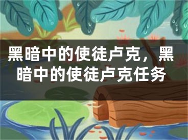 黑暗中的使徒盧克，黑暗中的使徒盧克任務(wù)