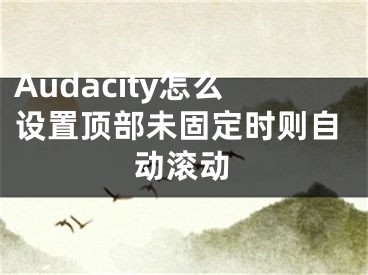 Audacity怎么設(shè)置頂部未固定時(shí)則自動(dòng)滾動(dòng)