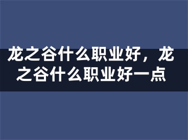 龍之谷什么職業(yè)好，龍之谷什么職業(yè)好一點