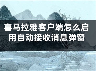 喜馬拉雅客戶端怎么啟用自動接收消息彈窗