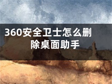 360安全衛(wèi)士怎么刪除桌面助手