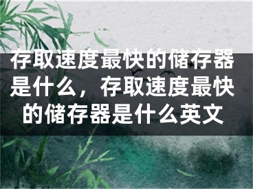 存取速度最快的儲存器是什么，存取速度最快的儲存器是什么英文