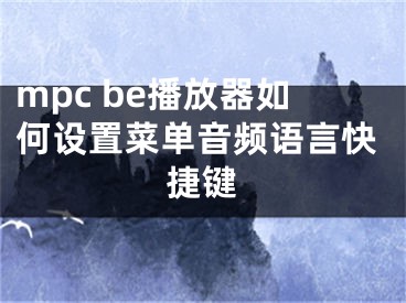 mpc be播放器如何設置菜單音頻語言快捷鍵