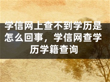 學(xué)信網(wǎng)上查不到學(xué)歷是怎么回事，學(xué)信網(wǎng)查學(xué)歷學(xué)籍查詢